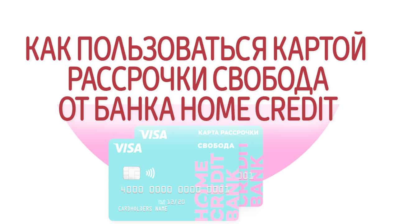 Как пользоваться картой рассрочки Свобода от банка Home Credit. Условия и тарифы