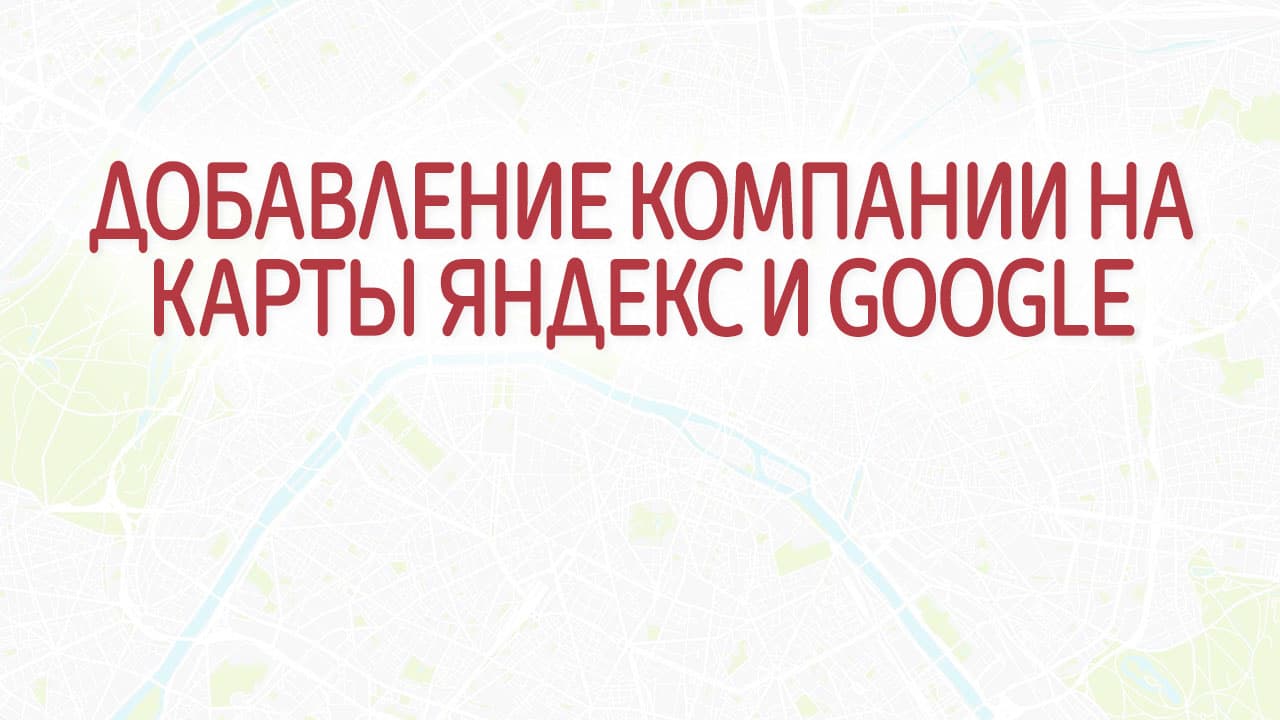 Как добавить компанию на карты Яндекс и Google