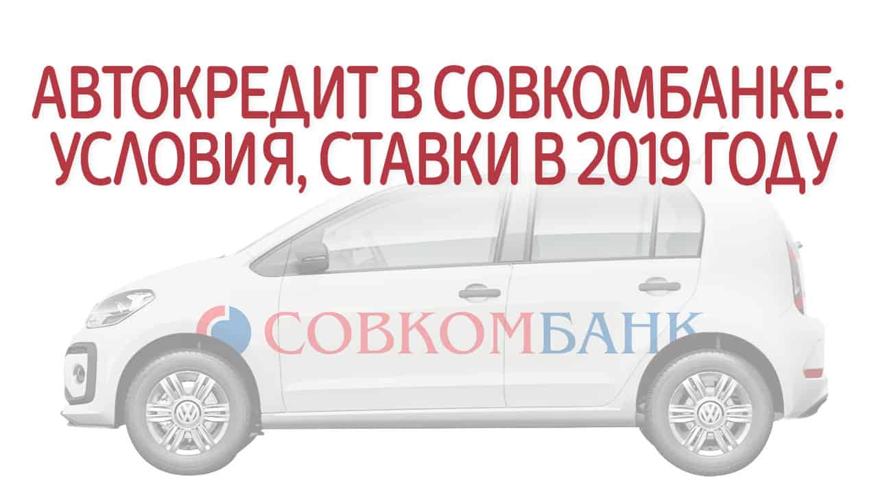 Автокредит в Совкомбанке: условия, ставки в 2019 году