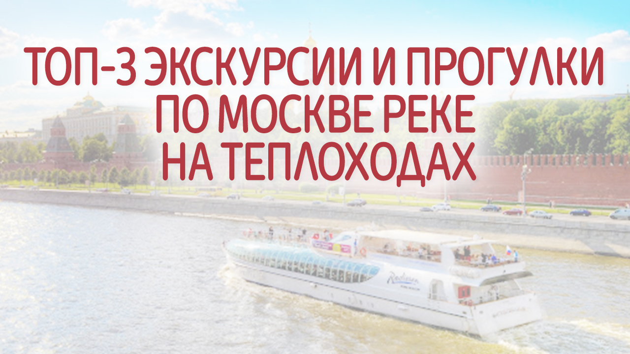 ТОП-3 экскурсии и прогулки по Москве реке на теплоходах
