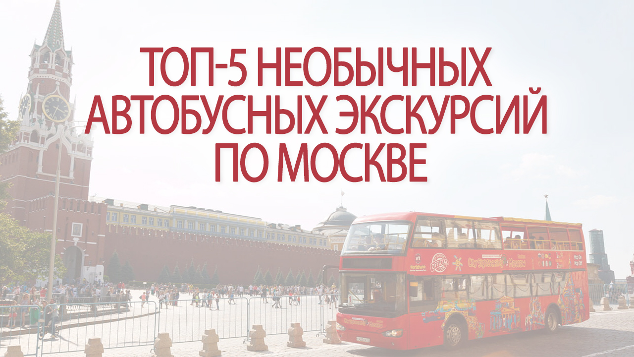 ТОП-5 необычных автобусных экскурсий по Москве