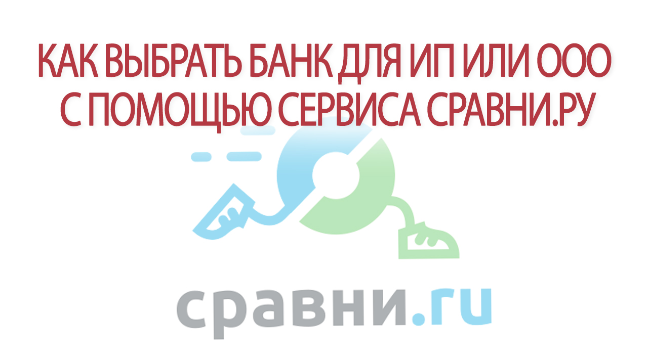 Как выбрать банк для ИП или ООО с помощью сервиса Сравни.ру