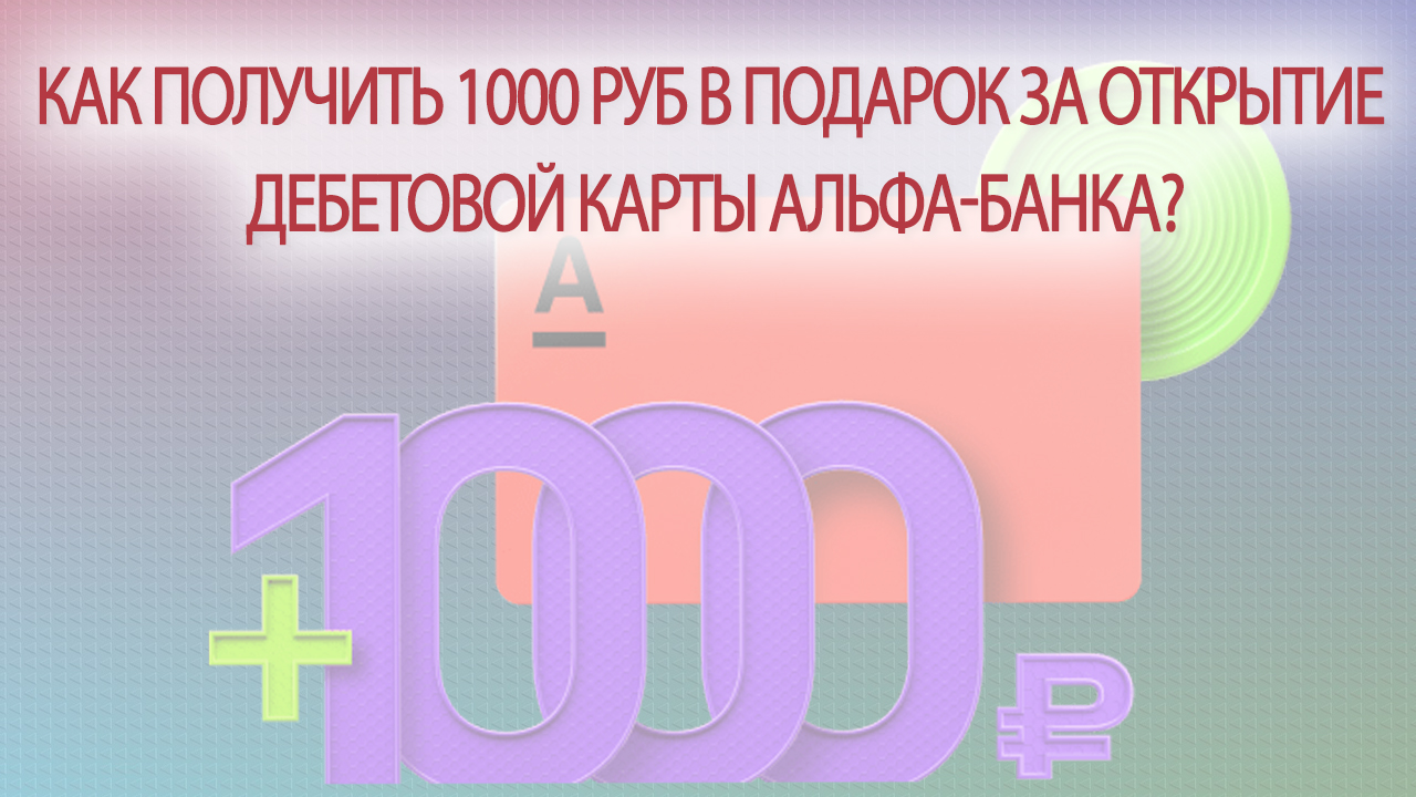 Как получить 1000 руб. в подарок за открытие дебетовой карты Альфа-Банка?